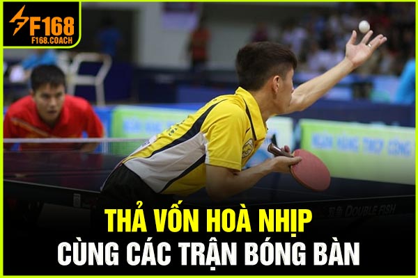 Thả vốn hòa nhịp cùng các trận bóng bàn